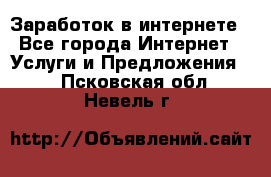 Заработок в интернете - Все города Интернет » Услуги и Предложения   . Псковская обл.,Невель г.